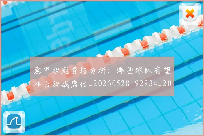 意甲欧冠资格分析：哪些球队有望冲击欧战席位_20260528192934_20260609194303
