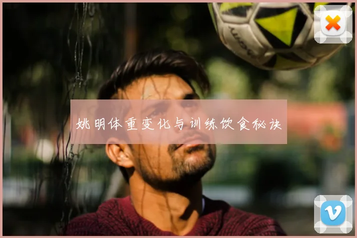 姚明体重变化与训练饮食秘诀