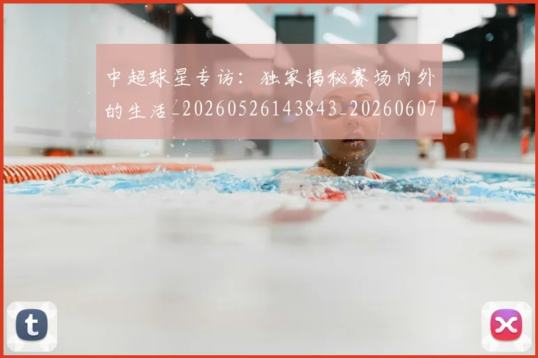 中超球星专访：独家揭秘赛场内外的生活_20260526143843_20260607160806