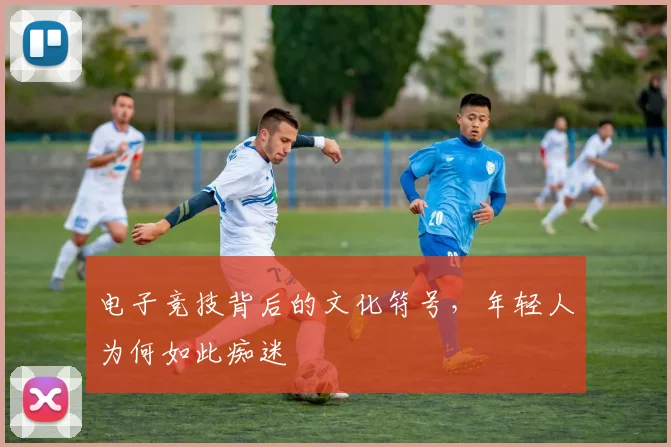 电子竞技背后的文化符号，年轻人为何如此痴迷