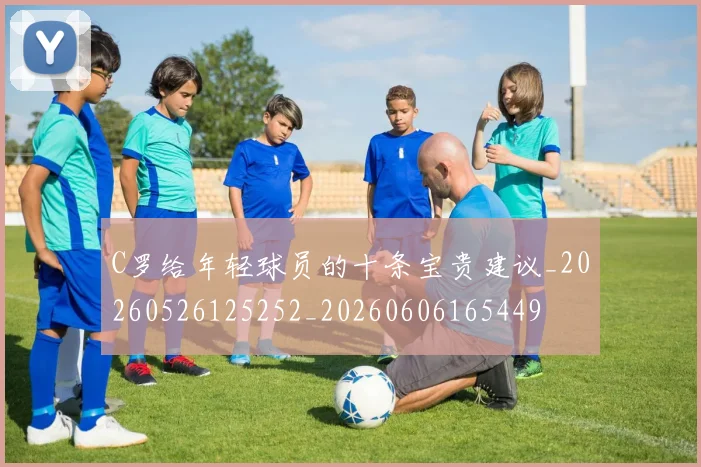 C罗给年轻球员的十条宝贵建议_20260526125252_20260606165449