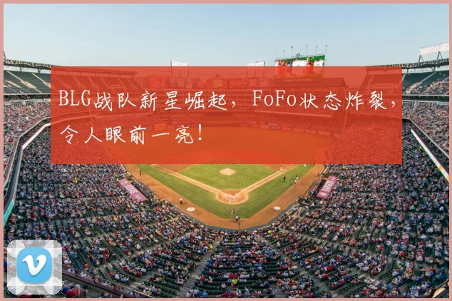 BLG战队新星崛起，FoFo状态炸裂，令人眼前一亮！
