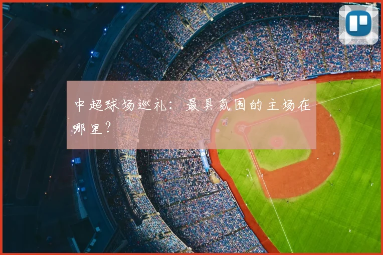 中超球场巡礼：最具氛围的主场在哪里？