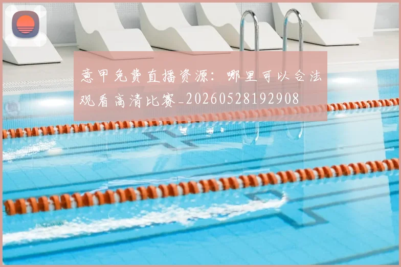意甲免费直播资源：哪里可以合法观看高清比赛_20260528192908