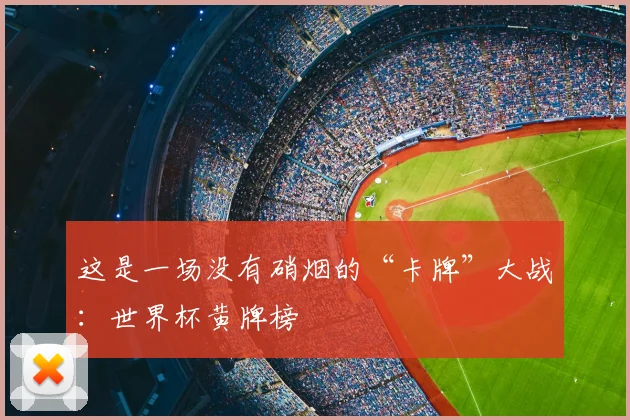 这是一场没有硝烟的“卡牌”大战：世界杯黄牌榜