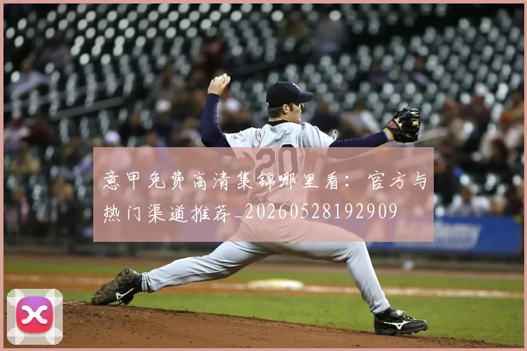 意甲免费高清集锦哪里看：官方与热门渠道推荐_20260528192909